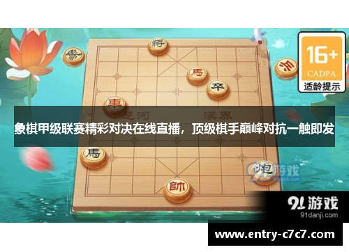 象棋甲级联赛精彩对决在线直播，顶级棋手巅峰对抗一触即发