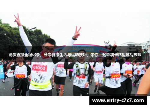跑步直播全程记录，分享健康生活与运动技巧，带你一起燃烧卡路里挑战极限
